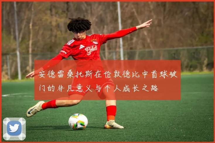安德雷桑托斯在伦敦德比中首球破门的非凡意义与个人成长之路