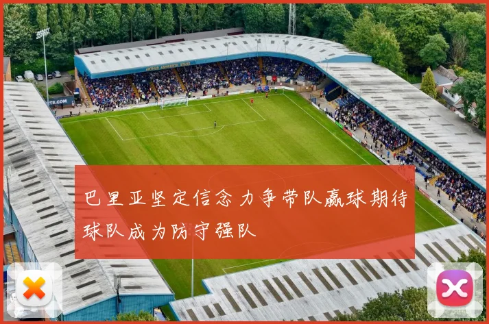 巴里亚坚定信念力争带队赢球期待球队成为防守强队