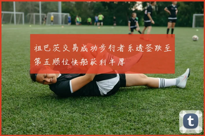 祖巴茨交易成功步行者乐透签跌至第五顺位快船获利丰厚