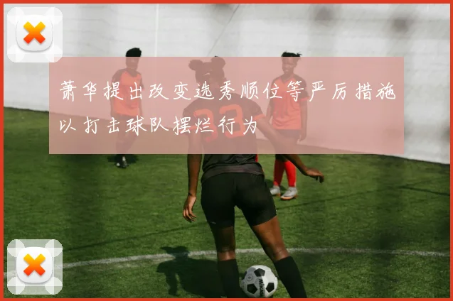 萧华提出改变选秀顺位等严厉措施以打击球队摆烂行为